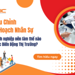 Doanh Nghiệp Nên Điều Chỉnh Kế Hoạch Nhân Sự Thế Nào Trước Biến Động Thị Trường?