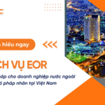 Dịch vụ EOR Giải pháp cho doanh nghiệp chưa có pháp nhân tại Việt Nam